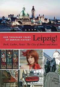 Leipzig!: Bach, Luther, Faust. The City of Books and Music
