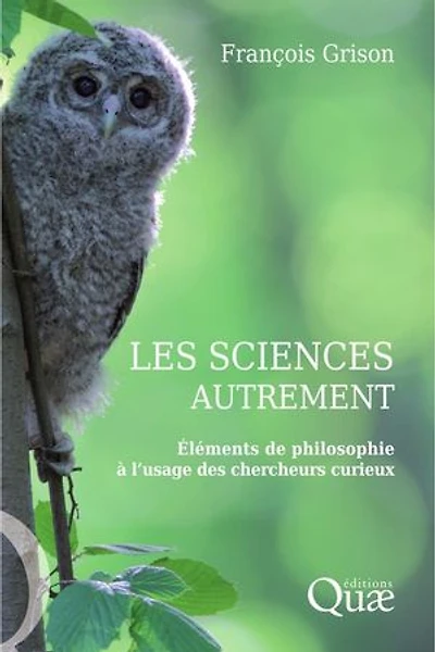 Les sciences autrement: Eléments de philosophie à l'usage des chercheurs curieux