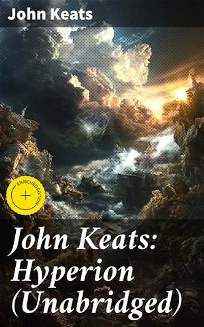 John Keats: Hyperion (Unabridged): Enriched edition. Divine Conflict and Existential Contemplation: An Unabridged Exploration of Myth and Power