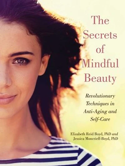 The Secrets of Mindful Beauty: Revolutionary Techniques Anti-Aging and Self-Care