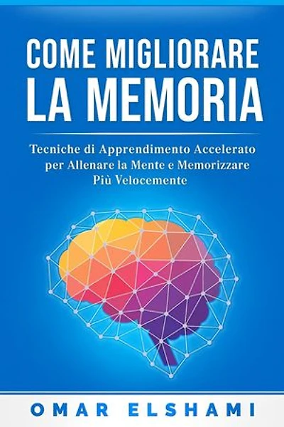 Come Migliorare la Memoria: Tecniche di Apprendimento Accelerato per Allenare la Mente e Memorizzare Più Velocemente
