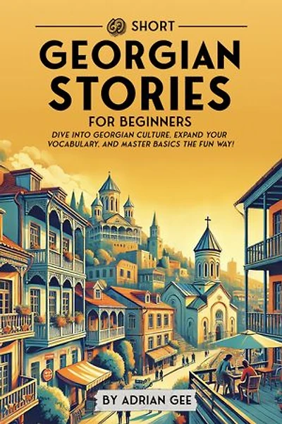 69 Short Georgian Stories for Beginners: Dive Into Georgian Culture, Expand Your Vocabulary, and Master Basics the Fun Way!