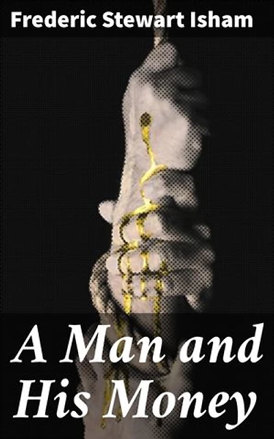 A Man and His Money: Ambition, Greed, and Moral Decay: A Gilded Age Saga of Wealth and Power