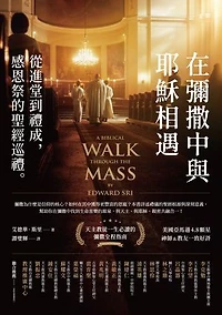 在彌撒中與耶穌相遇：從進堂到禮成:感恩祭的聖經巡禮: A Biblical Walk Through the Mass: Understanding What We Say and Do in the Liturgy