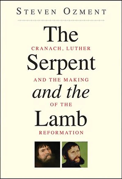 The Serpent and the Lamb: Cranach, Luther, and the Making of the Reformation'