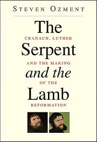 The Serpent and the Lamb: Cranach, Luther, and the Making of the Reformation'