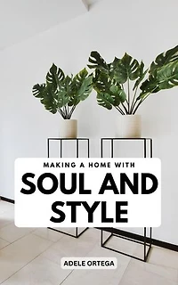 Making A Home With Soul And Style: Simple Ways To Embrace Yourself And Have Enjoyment In Your Home | Tips For Cleaning, Organizing, Designing, And Transforming Your Home Into A Haven