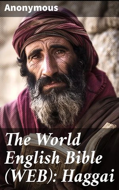 The World English Bible (WEB): Haggai: Unlocking the Prophecies of Haggai: A Transformational Bible Translation