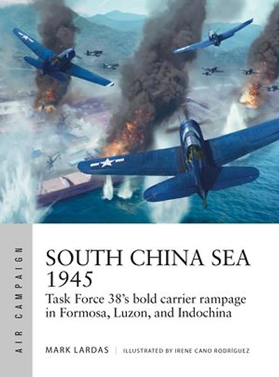 South China Sea 1945: Task Force 38's bold carrier rampage Formosa, Luzon, and Indochina