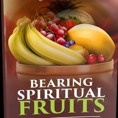 Bearing Spiritual Fruits: Developing Christ's Characters