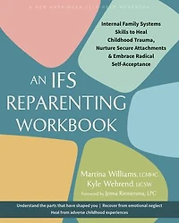 An IFS Reparenting Workbook: Internal Family Systems Skills to Heal Childhood Trauma, Nurture Secure Attachments, and Embrace Radical Self-Acceptance