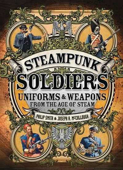 Steampunk Soldiers: Uniforms & Weapons from the Age of Steam