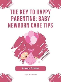 The Key to Happy Parenting- Baby Newborn Care Tips