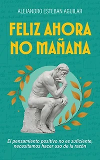 Feliz ahora no mañana: El pensamiento positivo no es suficiente, necesitamos hacer uso de la razón