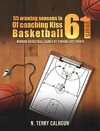 55 Winning Seasons In 61 Years Of Coaching Kiss Basketball: WINNING BASKETBALL GAMES BY FINDING LOST POINTS