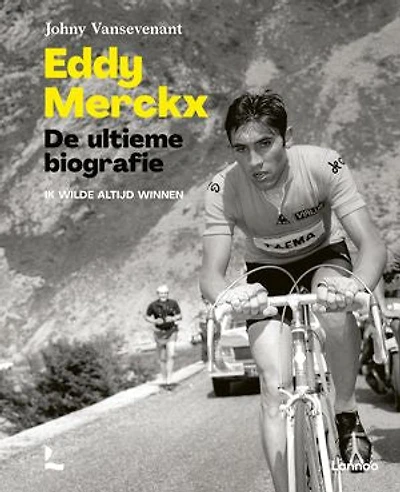 Eddy Merckx. De ultieme biografie: Ik wilde altijd winnen