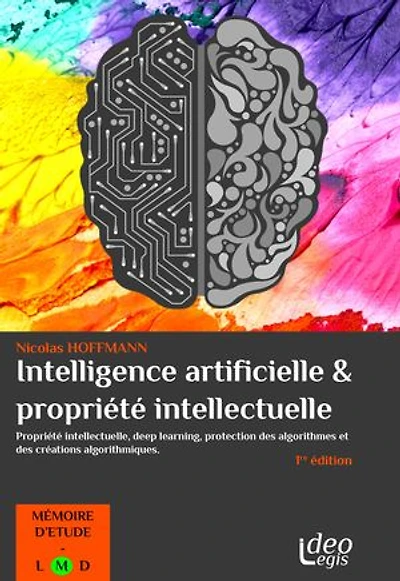 L'intelligence artificielle et la propriété intellectuelle: Propriété intellectuelle, deep learning, protection des algorithmes et des créations algorithmiques