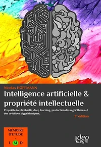 L'intelligence artificielle et la propriété intellectuelle: Propriété intellectuelle, deep learning, protection des algorithmes et des créations algorithmiques