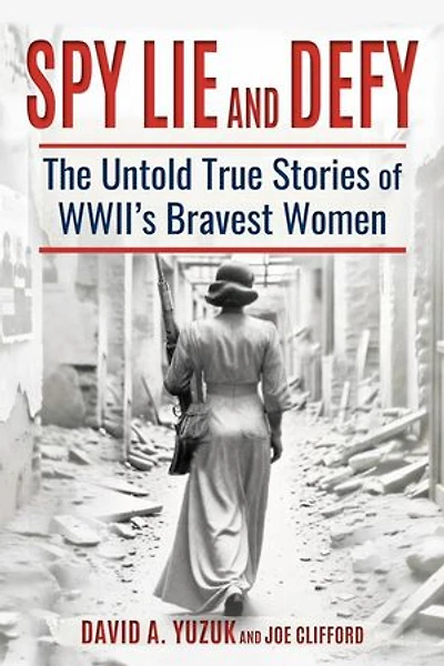 Spy, Lie, and Defy: The Untold True Stories of World War II's Bravest Women