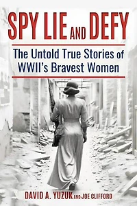 Spy, Lie, and Defy: The Untold True Stories of World War II's Bravest Women