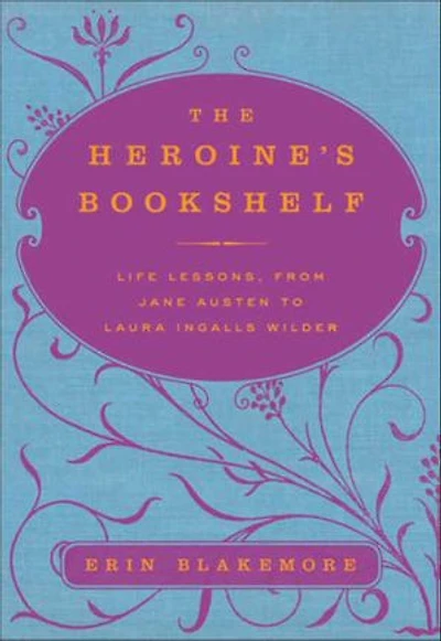 The Heroine's Bookshelf: Life Lessons, from Jane Austen to Laura Ingalls Wilder