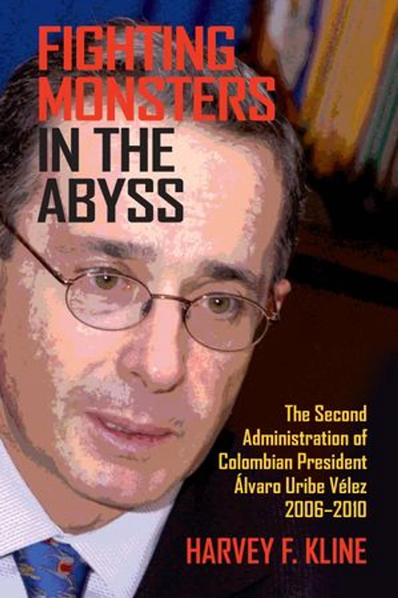 Fighting Monsters The Abyss: Second Administration of Colombian President Álvaro Uribe Vélez, 2006-2010