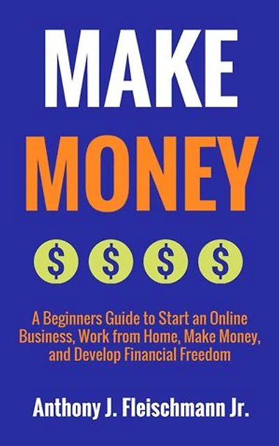Make Money: A Beginners Guide to Start an Online Business, Work from Home, Make Money, and Develop Financial Freedom: How to Make Money Online Anywhere, #1