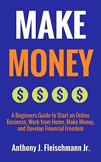 Make Money: A Beginners Guide to Start an Online Business, Work from Home, Make Money, and Develop Financial Freedom: How to Make Money Online Anywhere, #1