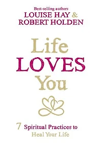 Life Loves You: 7 Spiritual Practices To Heal Your