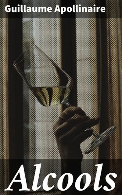 Alcools: Édition enrichie. Exploration de l'amour, de la modernité et de l'âme humaine à travers la poésie novatrice de Guillaume Apollinaire