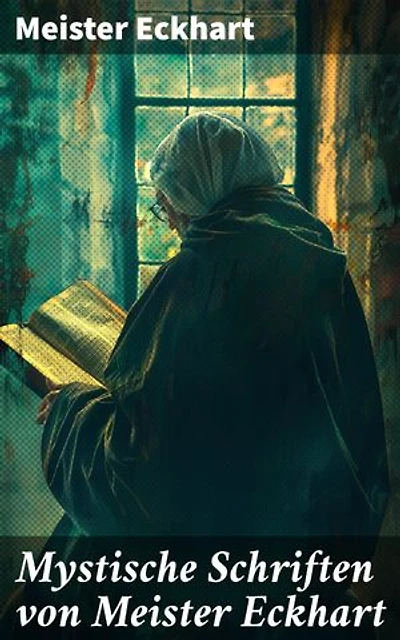 Mystische Schriften von Meister Eckhart: Bereicherte Ausgabe. Die tiefe Weisheit mittelalterlicher Mystik und Spiritualität