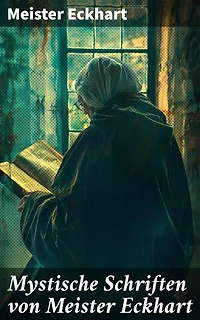 Mystische Schriften von Meister Eckhart: Bereicherte Ausgabe. Die tiefe Weisheit mittelalterlicher Mystik und Spiritualität