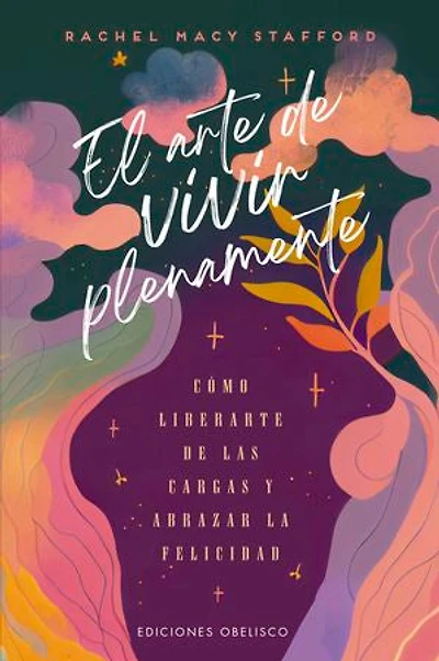 El arte de vivir plenamente: CÓMO LIBERARTE DE LAS CARGAS Y ABRAZAR LA FELICIDAD