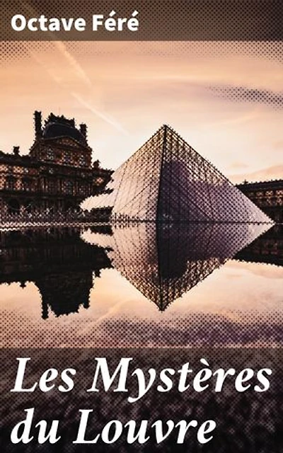Les Mystères du Louvre: Édition enrichie. Enquêtes mystérieuses dans les couloirs du Louvre, entre trésors cachés et secrets révélés