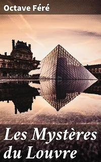 Les Mystères du Louvre: Édition enrichie. Enquêtes mystérieuses dans les couloirs du Louvre, entre trésors cachés et secrets révélés