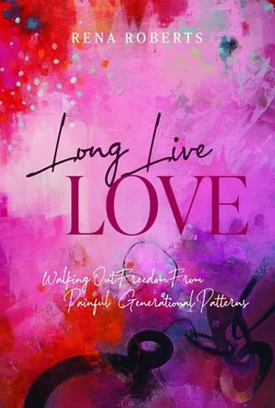 Long Live Love: Walking Out Freedom from Painful Generational Patterns