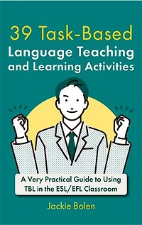 39 Task-Based Language Teaching and Learning Activities: A Very Practical Guide to Using TBL in the ESL/EFL Classroom