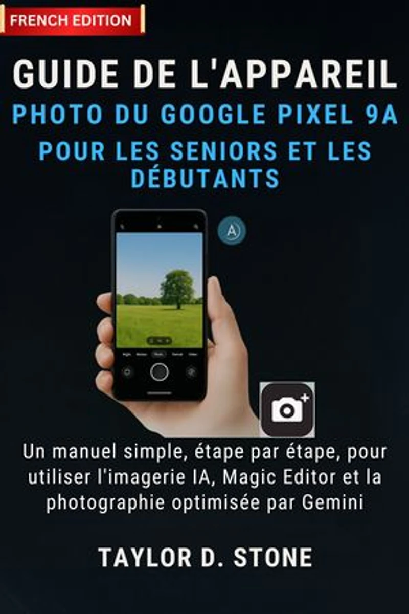 Guide de l'appareil photo du Google Pixel 9a pour les seniors et les débutants: Un manuel simple, étape par étape, pour utiliser l'imagerie IA, Magic Editor et la photographie optimisée par Gemini