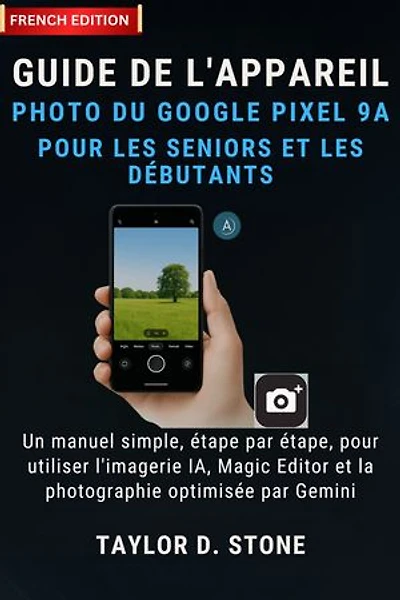 Guide de l'appareil photo du Google Pixel 9a pour les seniors et les débutants: Un manuel simple, étape par étape, pour utiliser l'imagerie IA, Magic Editor et la photographie optimisée par Gemini
