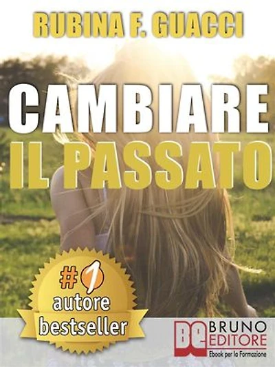 CAMBIARE IL PASSATO. Come Trasformare il Dolore Passato in Crescita Personale e Interiore Per Amare Sé Stessi e Imparare a Sognare.