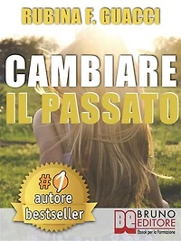 CAMBIARE IL PASSATO. Come Trasformare il Dolore Passato in Crescita Personale e Interiore Per Amare Sé Stessi e Imparare a Sognare.