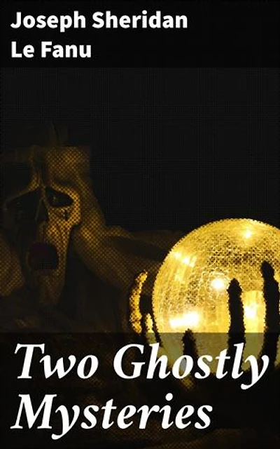 Two Ghostly Mysteries: Enriched edition. A Chapter in the History of a Tyrone Family; and the Murdered Cousin