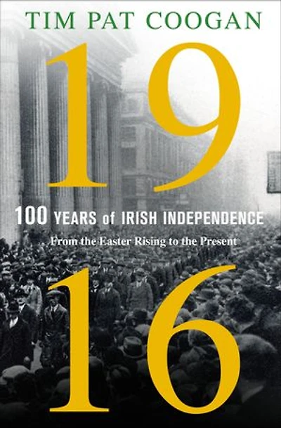 1916: 100 Years of Irish Independence From the Easter Rising to the Present