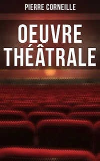 Oeuvre théâtrale: Le Cid + L'Illusion comique + Cinna + Horace + Polyeucte Martyr + Rodogune princesse des Parthes + Héraclius empereur d'Orient + Nicomède + La mort de Pompée etc.