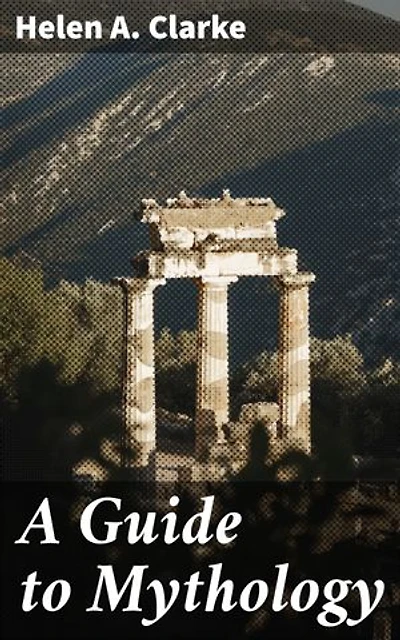 A Guide to Mythology: Enriched edition. Exploring Ancient Tales and Mythological Symbolism from Around the World