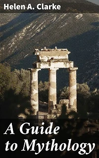 A Guide to Mythology: Enriched edition. Exploring Ancient Tales and Mythological Symbolism from Around the World