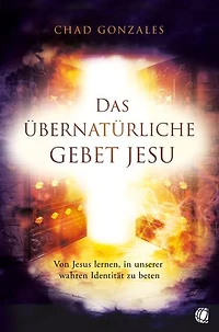 Das übernatürliche Gebet Jesu: Von Jesus lernen, in unserer wahren Identität zu beten