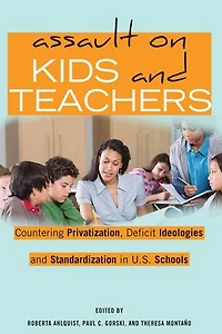 Assault on Kids and Teachers: Countering Privatization, Deficit Ideologies Standardization U.S. Schools