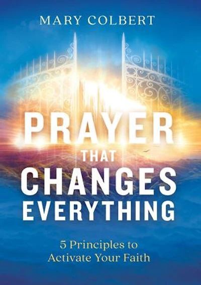 Prayer That Changes Everything: 5  Principles To Activate Your Faith