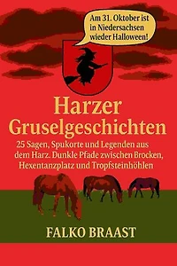 Harzer Gruselgeschichten: 25 Sagen, Spukorte und Legenden aus dem Harz. Dunkle Pfade zwischen Brocken, Hexentanzplatz und Tropfsteinhöhlen